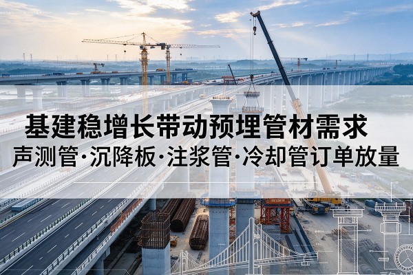 东安基建稳增长带动预埋监测管材需求，声测管、沉降板、注浆管订单持续放量