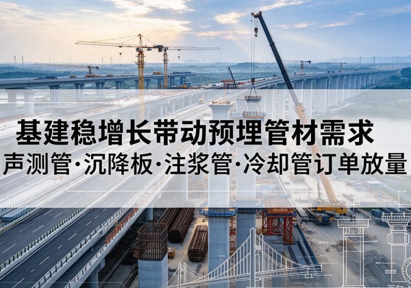东安基建稳增长带动预埋监测管材需求，声测管、沉降板、注浆管订单持续放量