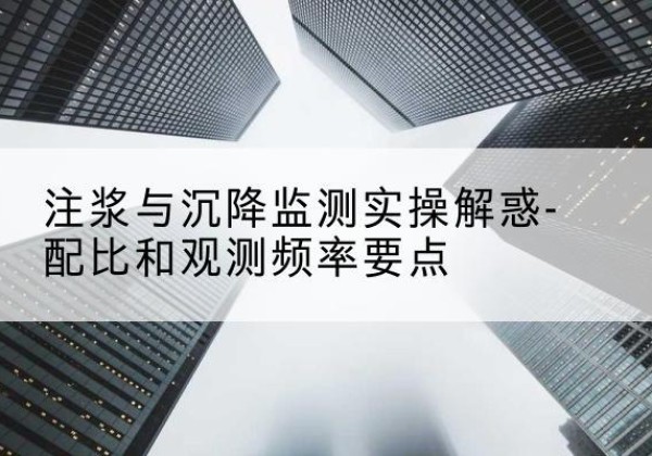 东安水泥浆配比不当会不会造成注浆管堵管？-注浆与沉降监测实操解惑-配比和观测频率要点