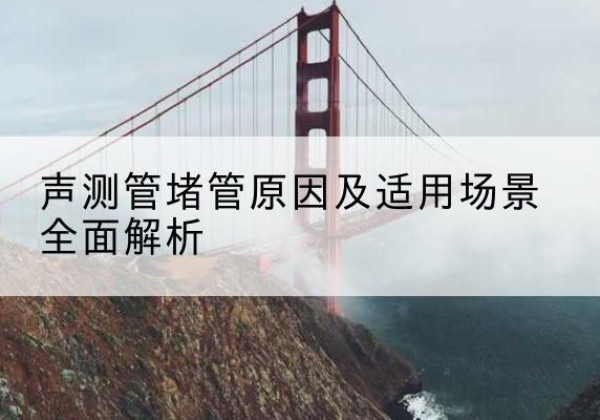 东安声测管堵管的主要原因有哪些？-声测管堵管原因及适用场景全面解析